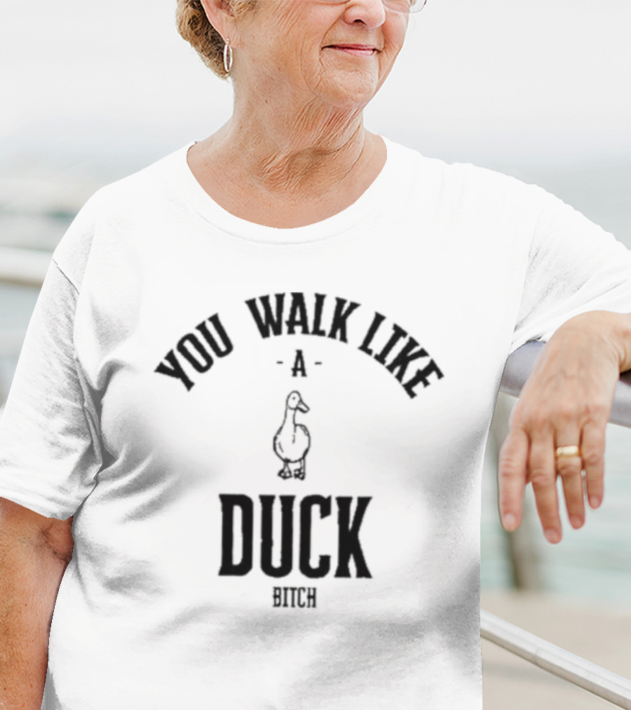 You Walk Like A Duck Bitch T-Shirt