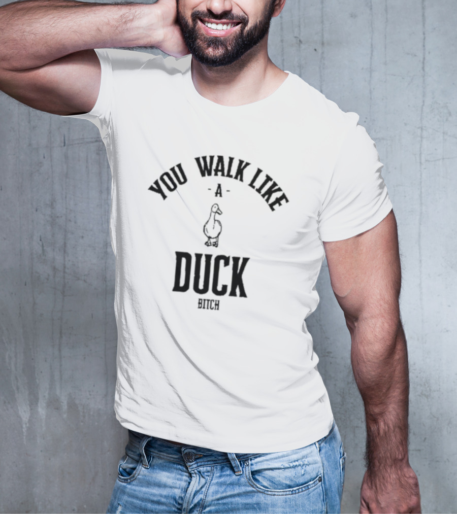 You Walk Like A Duck Bitch T-Shirt