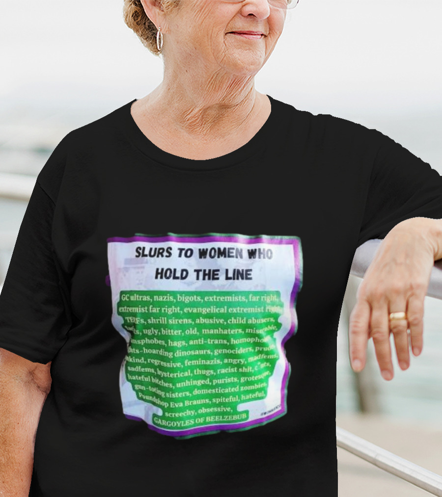 Slurs To Women Who Hold The Line GC Ultras Nazis Bigots Extremists Far Right Evangelical TERFs Gargoyles Of Beelzebub T-Shirt