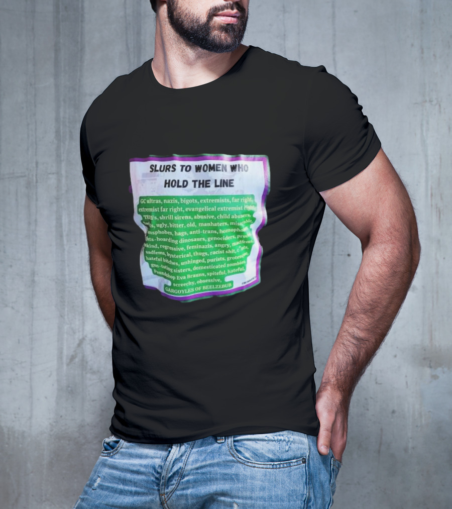 Slurs To Women Who Hold The Line GC Ultras Nazis Bigots Extremists Far Right Evangelical TERFs Gargoyles Of Beelzebub T-Shirt