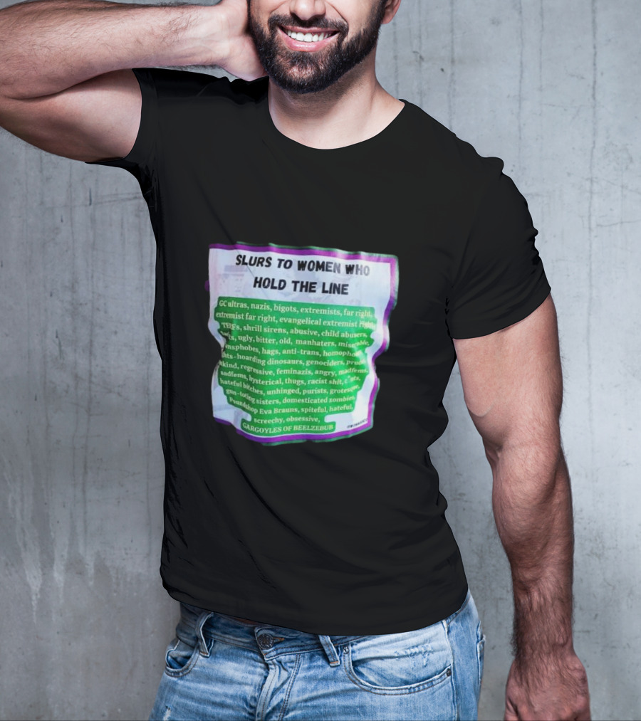 Slurs To Women Who Hold The Line GC Ultras Nazis Bigots Extremists Far Right Evangelical TERFs Gargoyles Of Beelzebub T-Shirt