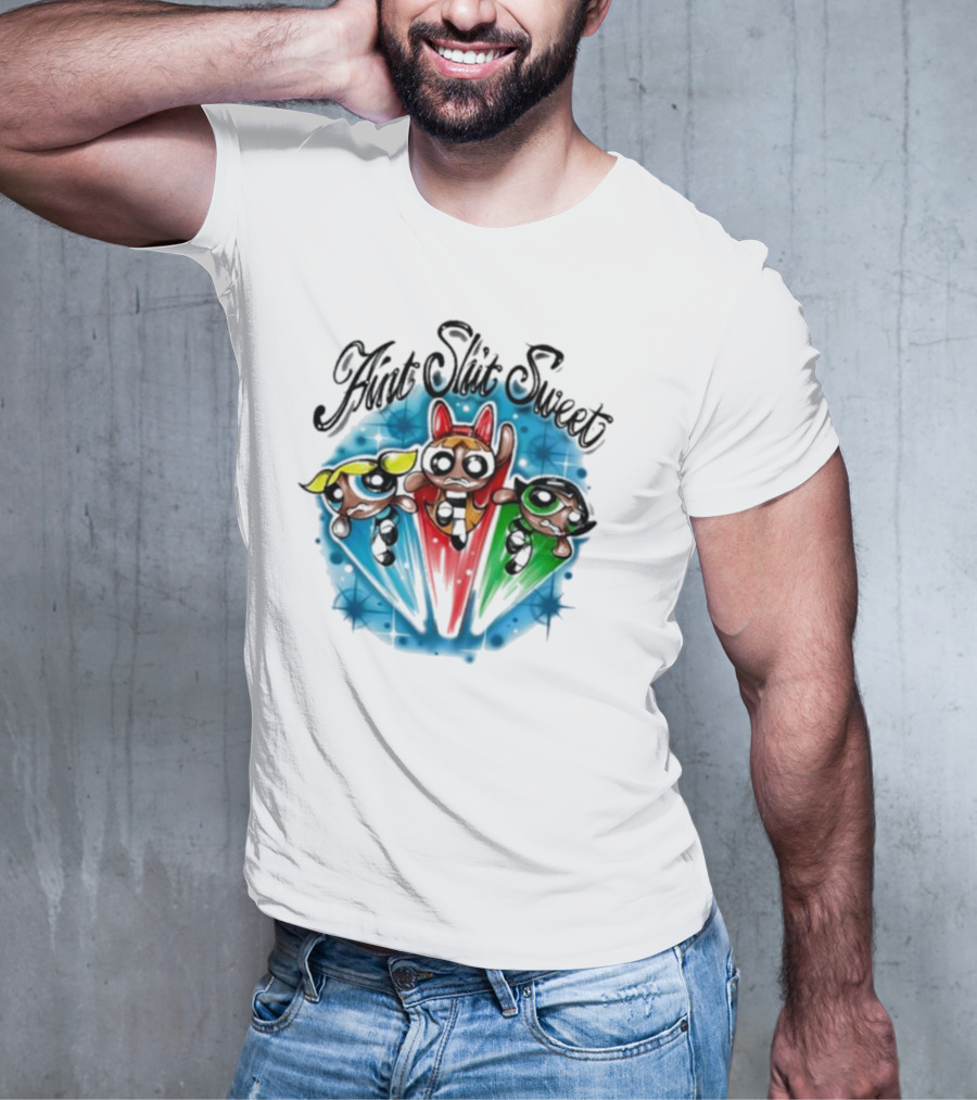 Aint Shit Sweet Powerpuff Girls T-Shirt