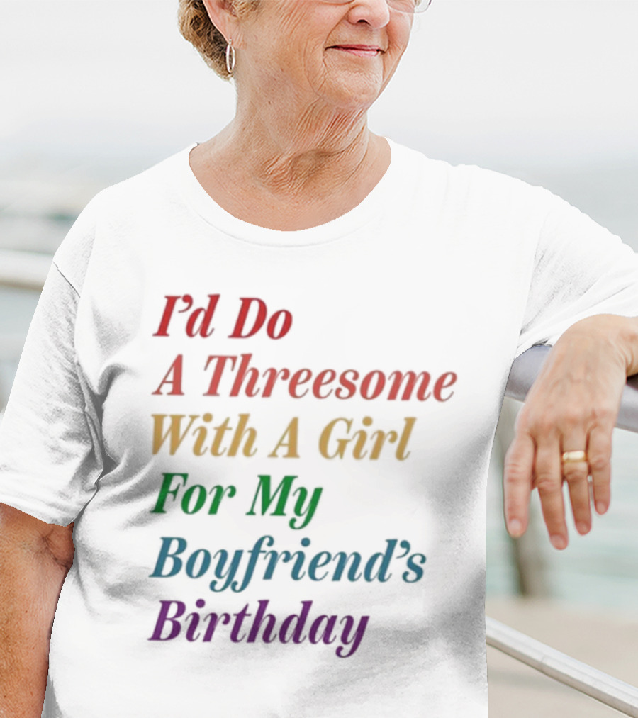 I’d Do A Threesome With A Girl For My Boyfriend’s Birthday T-Shirt