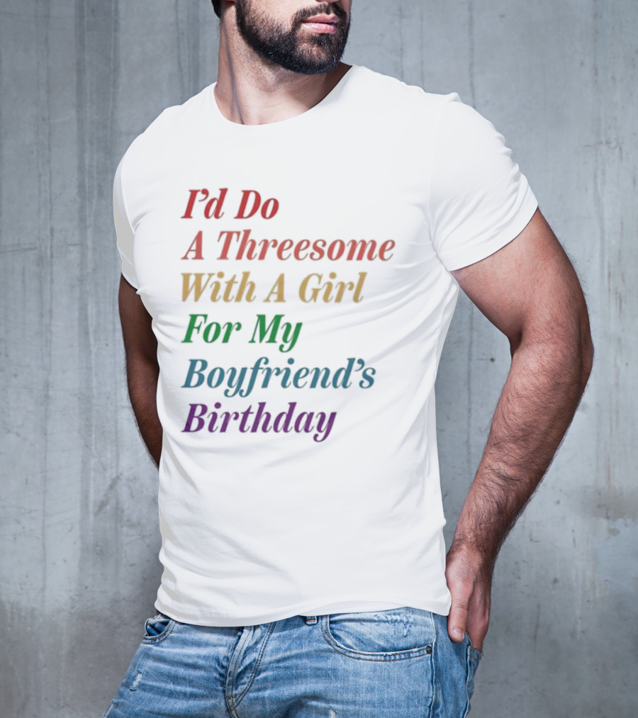 I’d Do A Threesome With A Girl For My Boyfriend’s Birthday T-Shirt