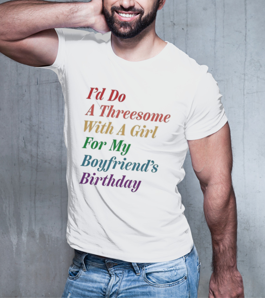 I’d Do A Threesome With A Girl For My Boyfriend’s Birthday T-Shirt