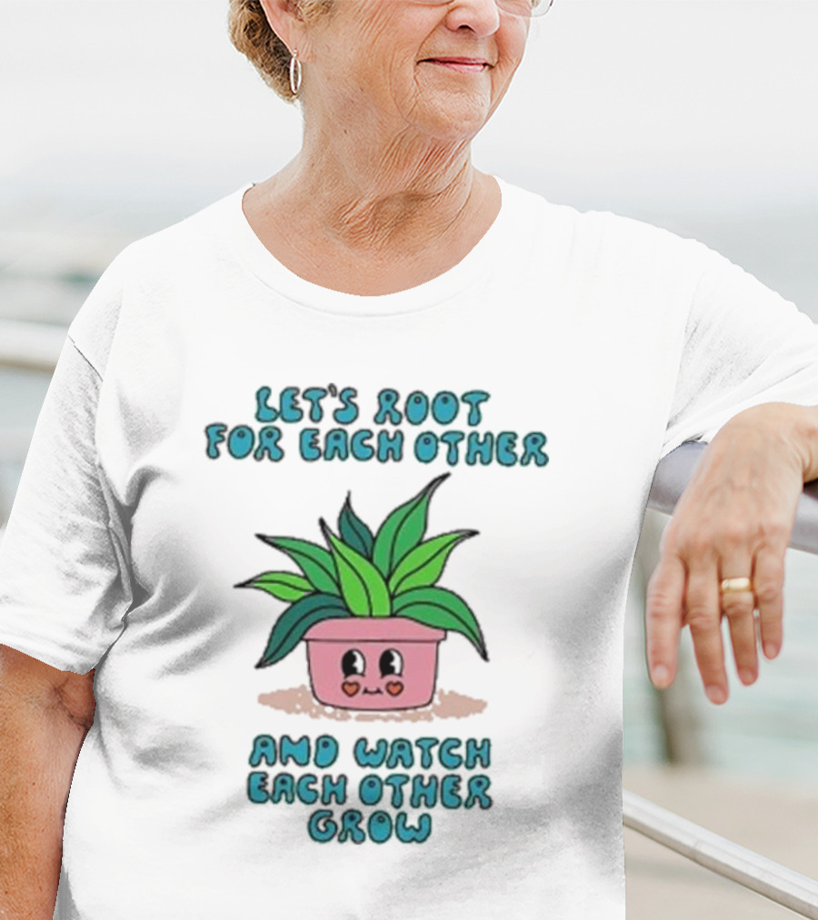 Let’s Root For Each Other And Watch Each Other Grow Cute Plant T-Shirt