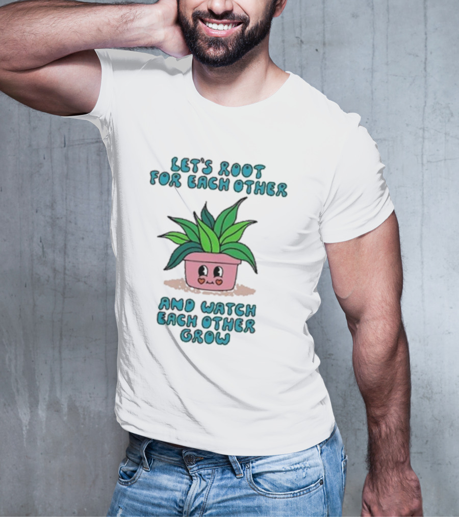 Let’s Root For Each Other And Watch Each Other Grow Cute Plant T-Shirt