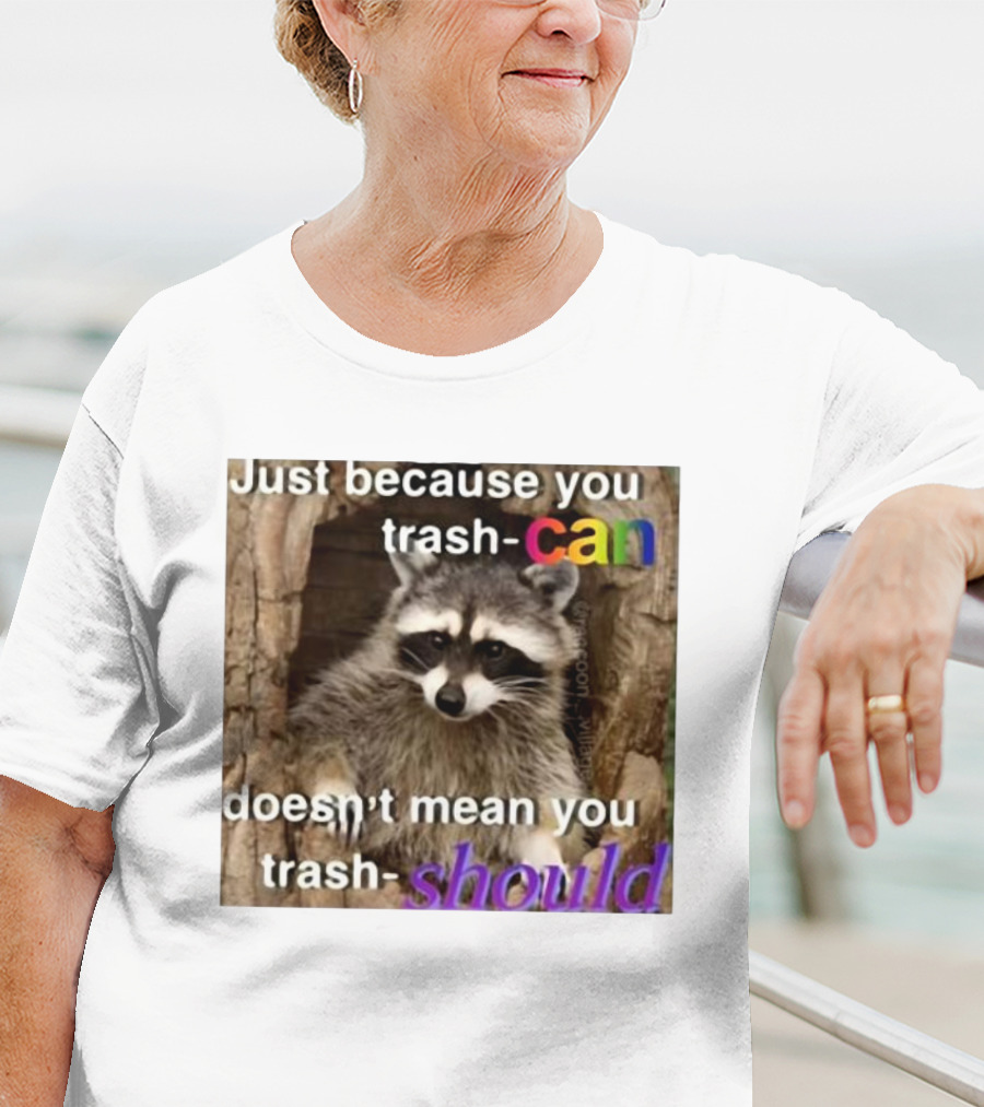 Just Because You Trash Can Doesn’t Mean You Trash Should Raccoon T-Shirt
