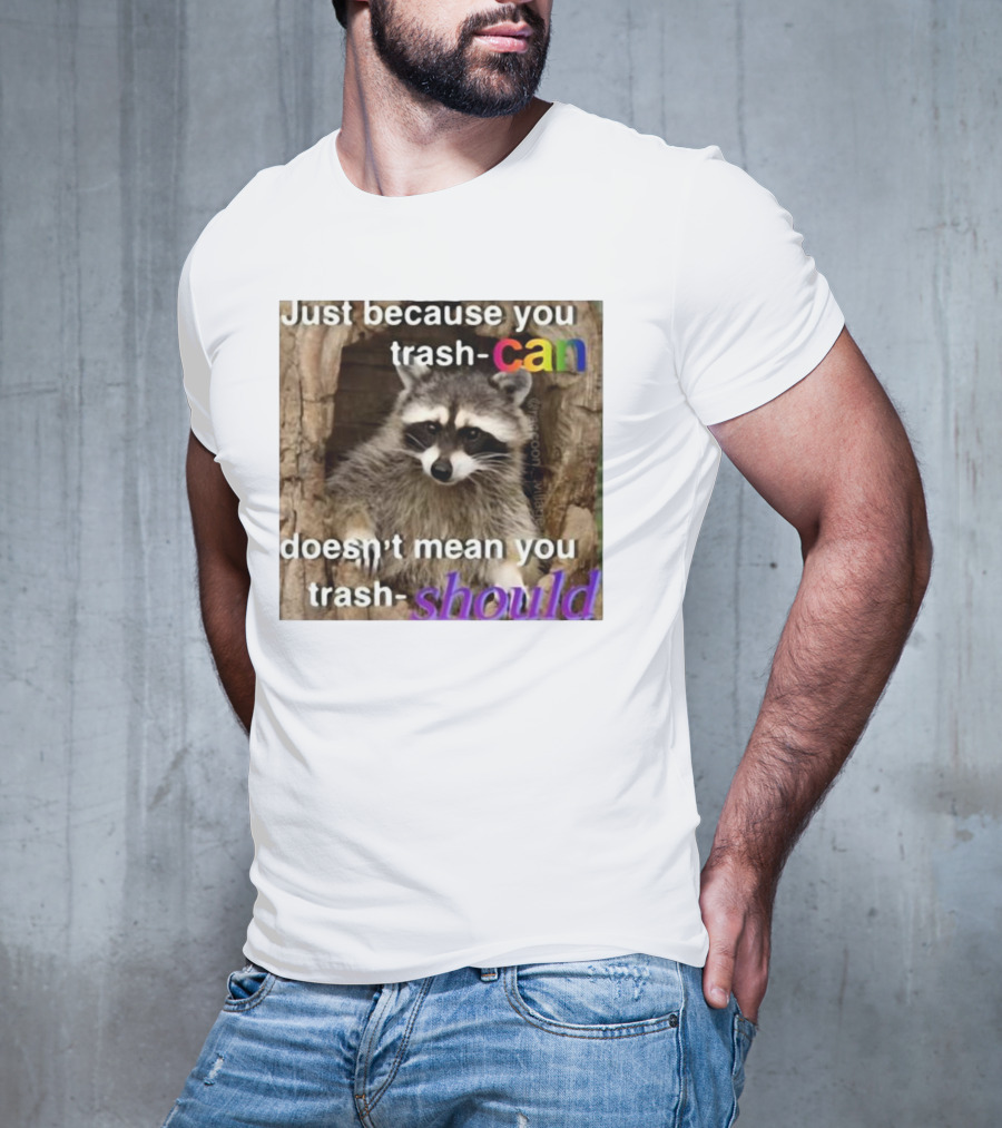 Just Because You Trash Can Doesn’t Mean You Trash Should Raccoon T-Shirt