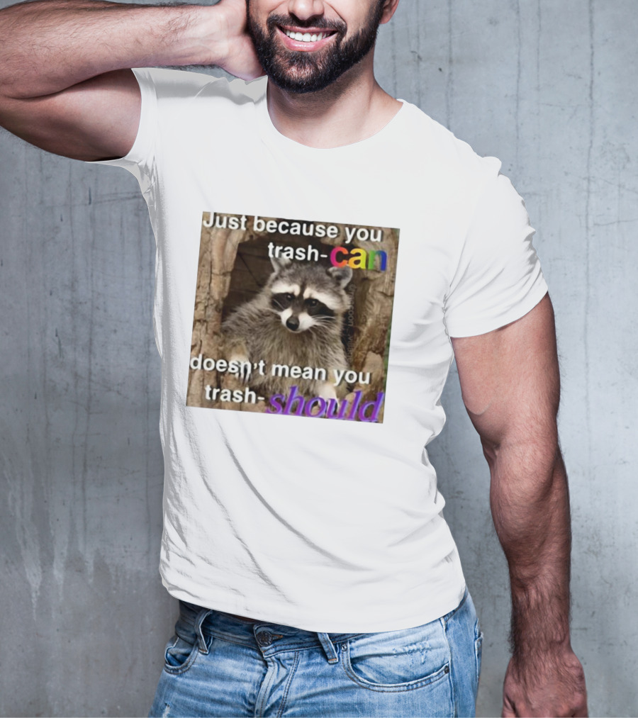 Just Because You Trash Can Doesn’t Mean You Trash Should Raccoon T-Shirt