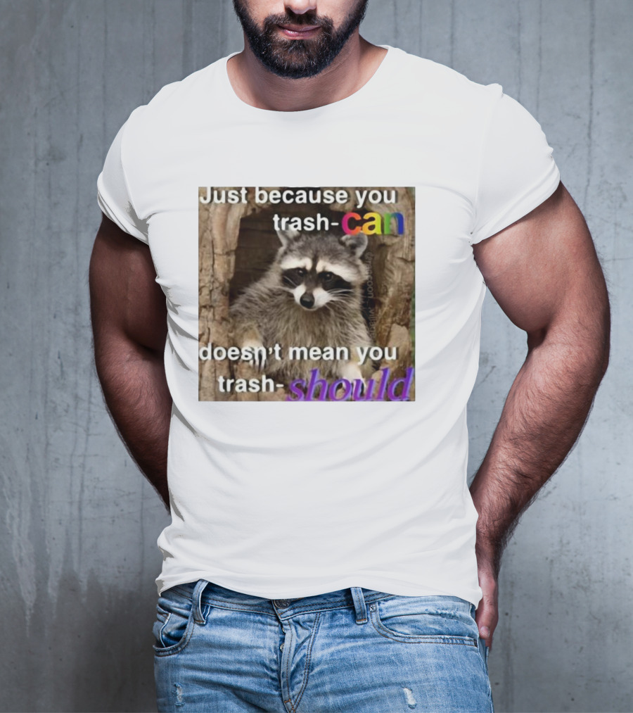 Just Because You Trash Can Doesn’t Mean You Trash Should Raccoon T-Shirt