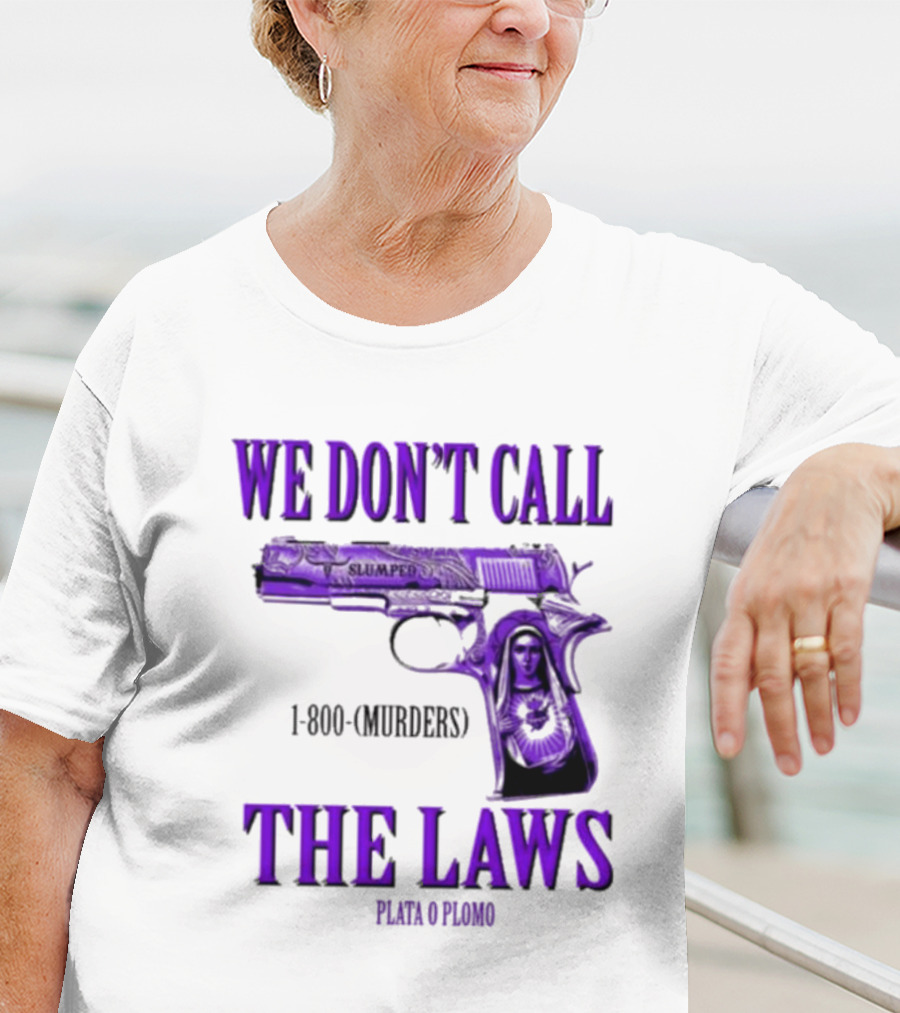 We Don't Call The Laws Slumped 1800 Murders Plata O Plomo Gun T-Shirt
