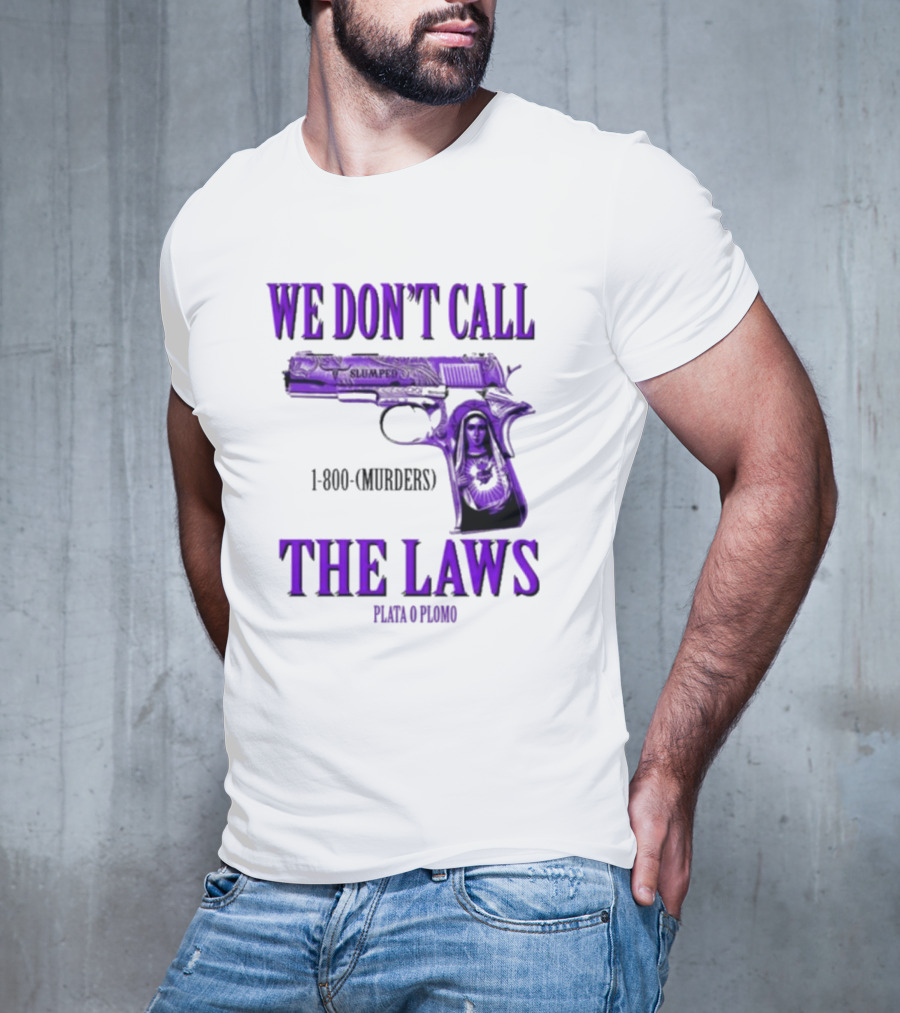 We Don't Call The Laws Slumped 1800 Murders Plata O Plomo Gun T-Shirt