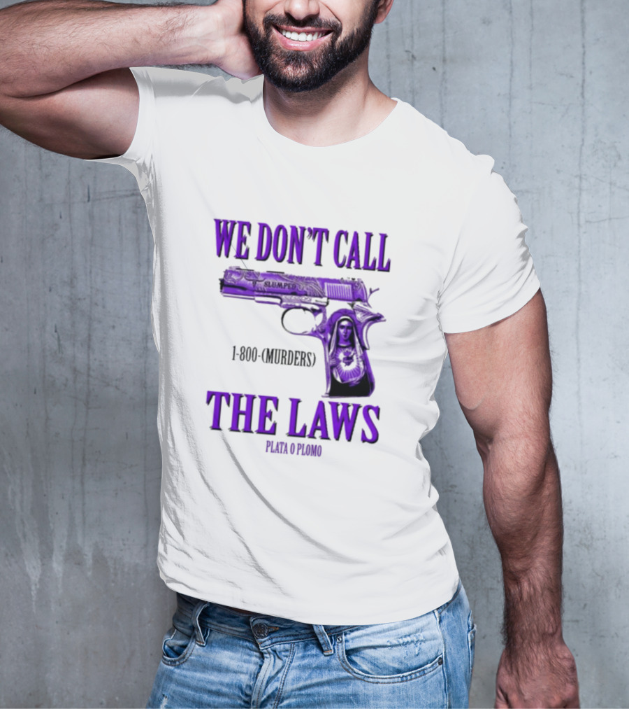 We Don't Call The Laws Slumped 1800 Murders Plata O Plomo Gun T-Shirt