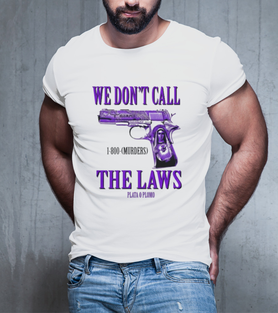 We Don't Call The Laws Slumped 1800 Murders Plata O Plomo Gun T-Shirt