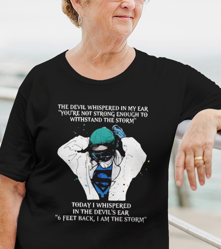 Nurse The Devil Whispered In My Ear You’re Not Strong Enough To Withstand The Storm Superman Today I Whispered In The Devil's Ear 6 Feet Back I Am The Storm T-Shirt