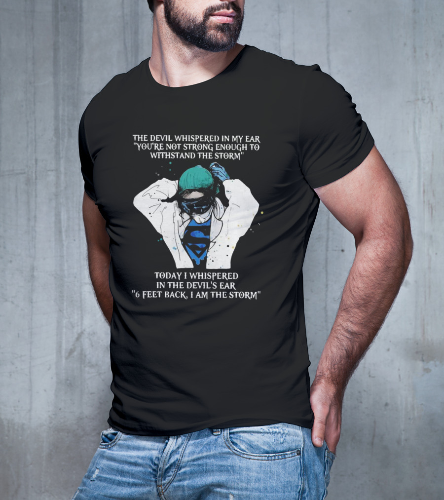 Nurse The Devil Whispered In My Ear You’re Not Strong Enough To Withstand The Storm Superman Today I Whispered In The Devil's Ear 6 Feet Back I Am The Storm T-Shirt