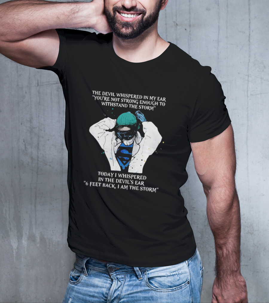 Nurse The Devil Whispered In My Ear You’re Not Strong Enough To Withstand The Storm Superman Today I Whispered In The Devil's Ear 6 Feet Back I Am The Storm T-Shirt