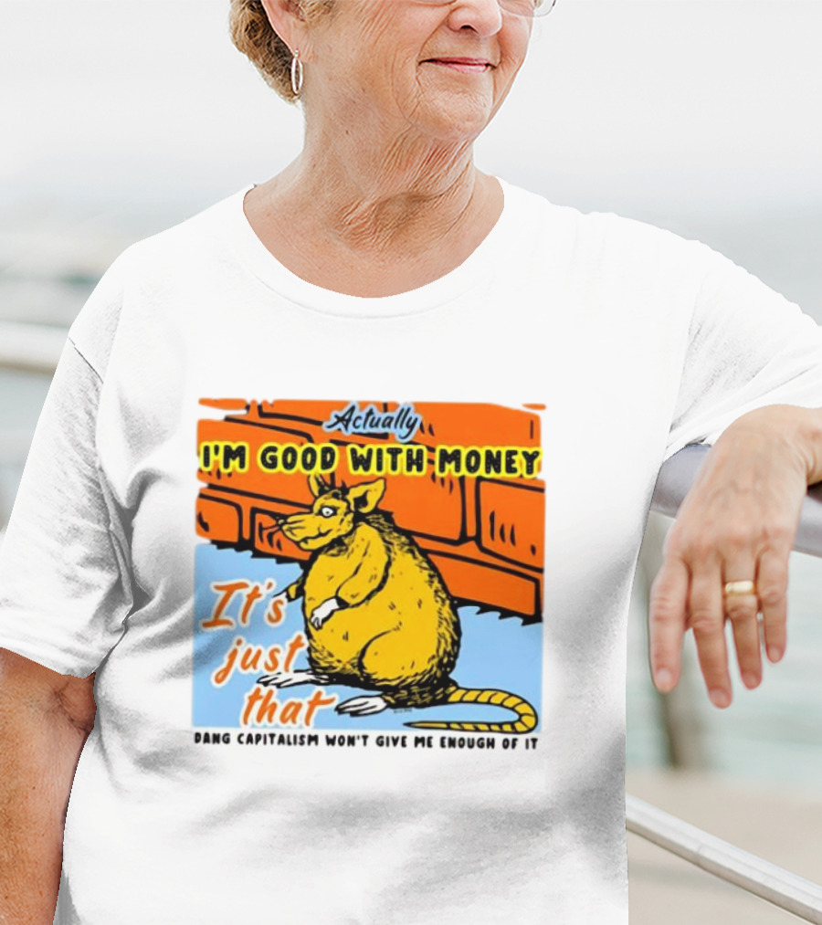 Actually I’m Good With Money It’s Just That Dang Capitalism Won’t Give Me Enough Of It T-Shirt