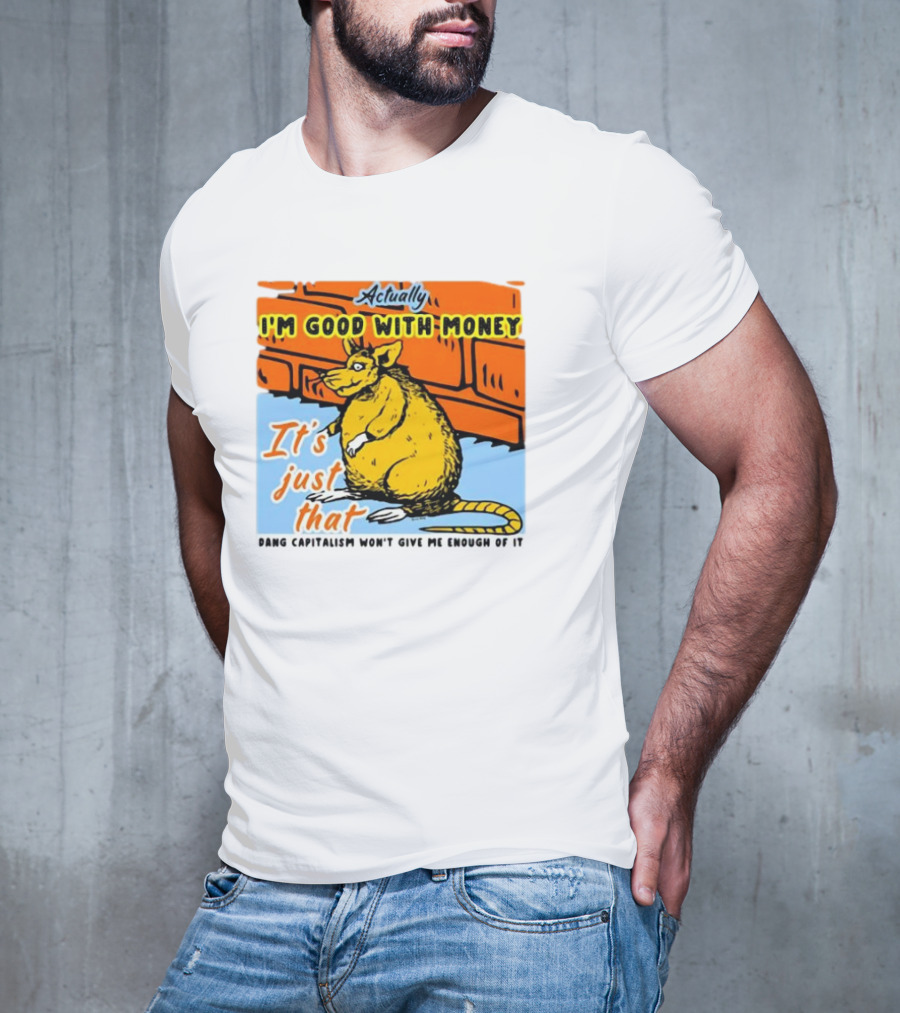 Actually I’m Good With Money It’s Just That Dang Capitalism Won’t Give Me Enough Of It T-Shirt