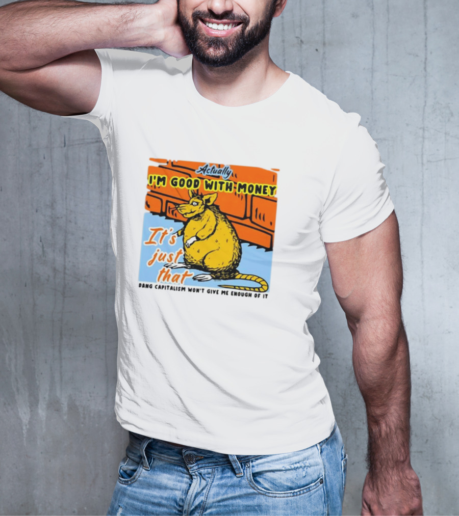 Actually I’m Good With Money It’s Just That Dang Capitalism Won’t Give Me Enough Of It T-Shirt
