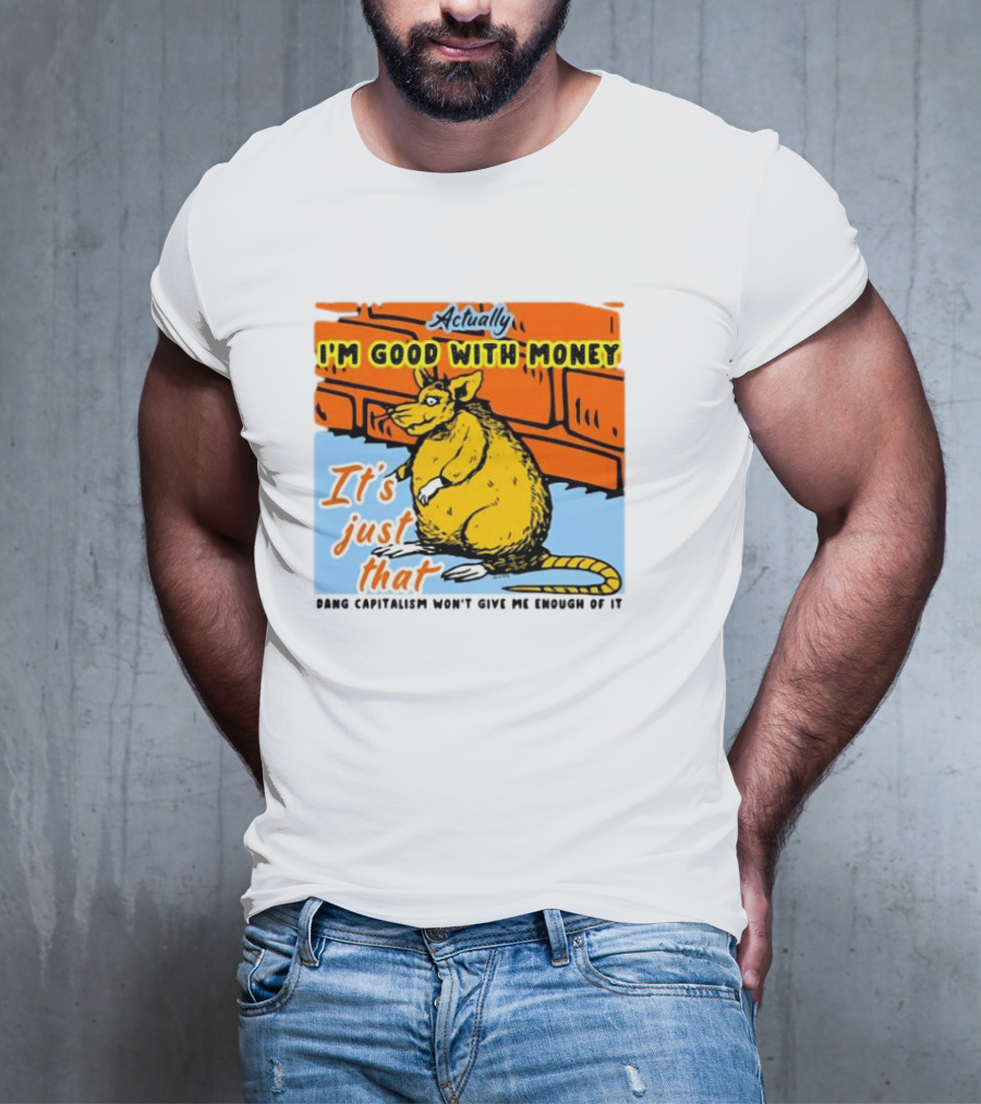 Actually I’m Good With Money It’s Just That Dang Capitalism Won’t Give Me Enough Of It T-Shirt