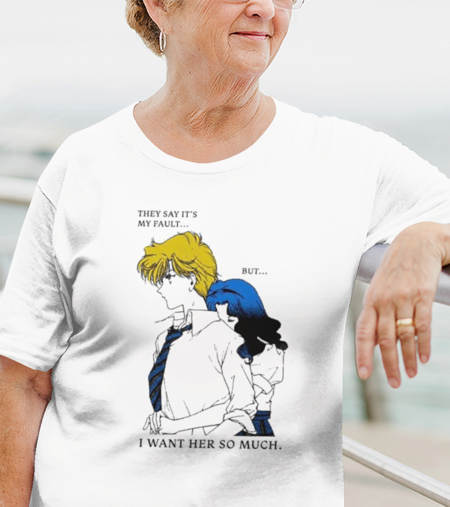 They Say It's My Fault But I Want Her So Much T-Shirt