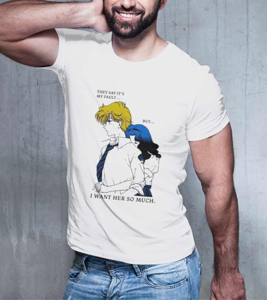 They Say It's My Fault But I Want Her So Much T-Shirt