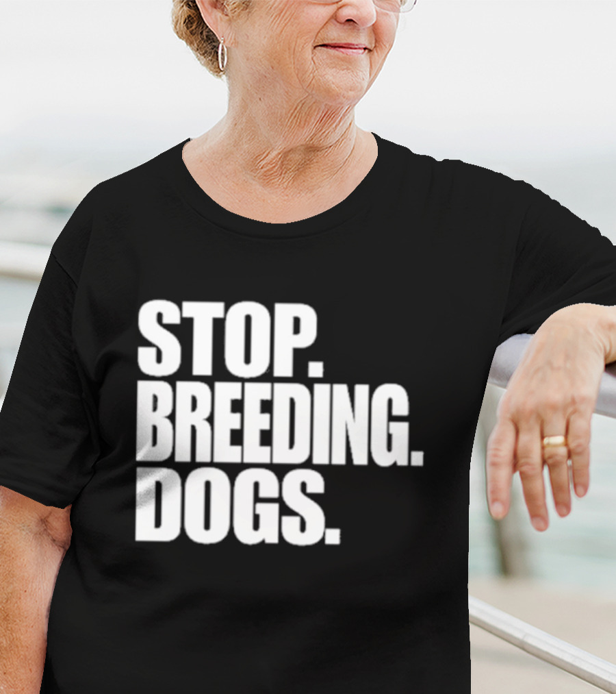 STOP BREEDING DOGS STOP BREEDING DOGS STOP BREEDING DOGS T-Shirt