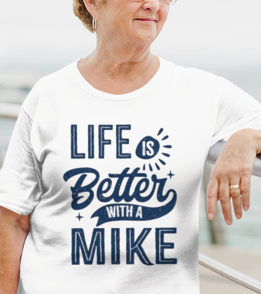 Life Is Better With A Mike T-Shirt