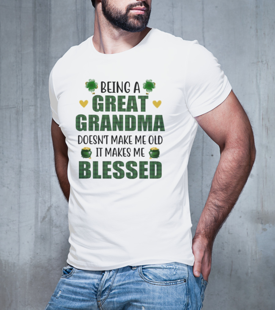 Being A Great Grandma Doesn’t Make Me Old It Makes Me Blessed St Patrick’s Day Shamrocks And Hearts T-Shirt