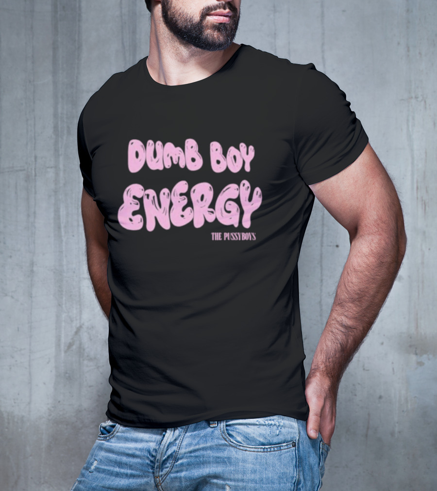 Dumb Boy Energy The Pussyboy's T-Shirt