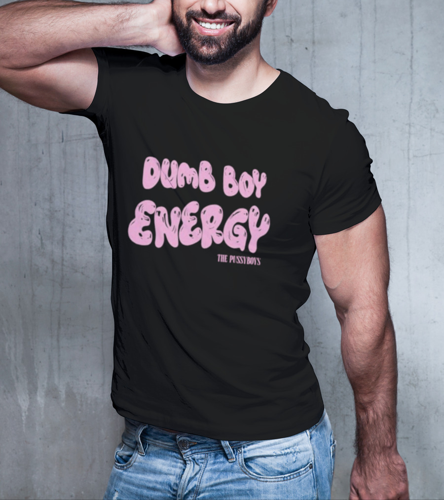 Dumb Boy Energy The Pussyboy's T-Shirt