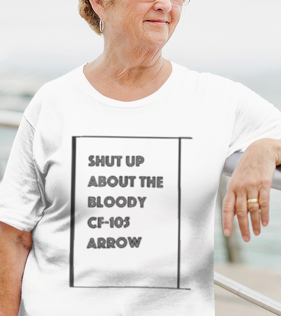 SHUT UP ABOUT THE BLOODY CF-105 ARROW T-Shirt