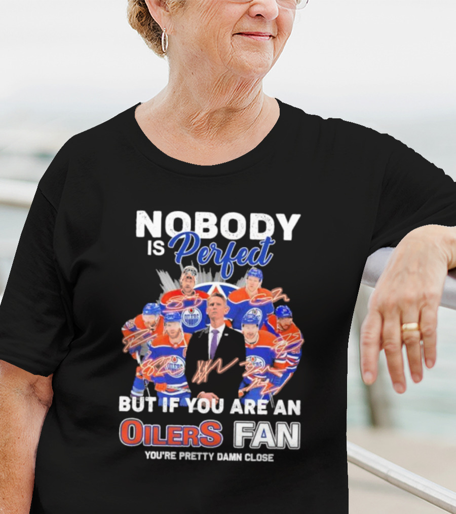 Nobody Is Perfect But If You Are An Oilers Fan You're Pretty Damn Close Edmonton Hockey Players Signatures T-Shirt