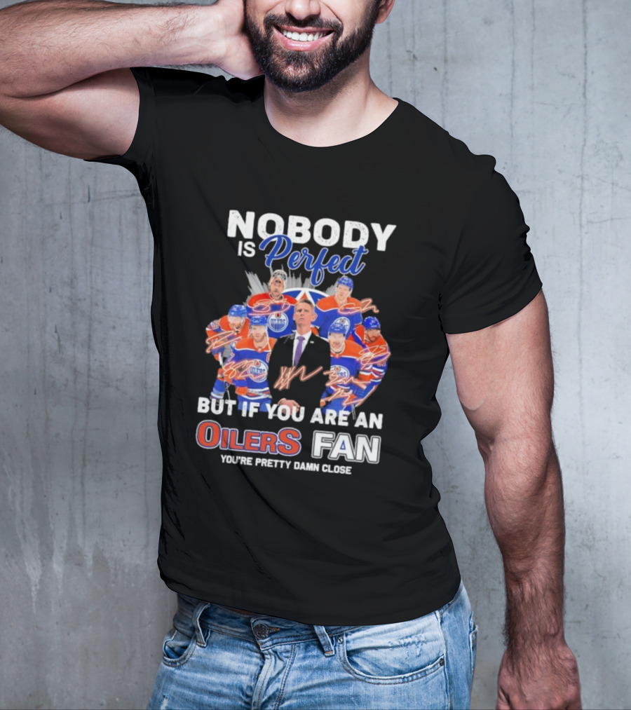 Nobody Is Perfect But If You Are An Oilers Fan You're Pretty Damn Close Edmonton Hockey Players Signatures T-Shirt