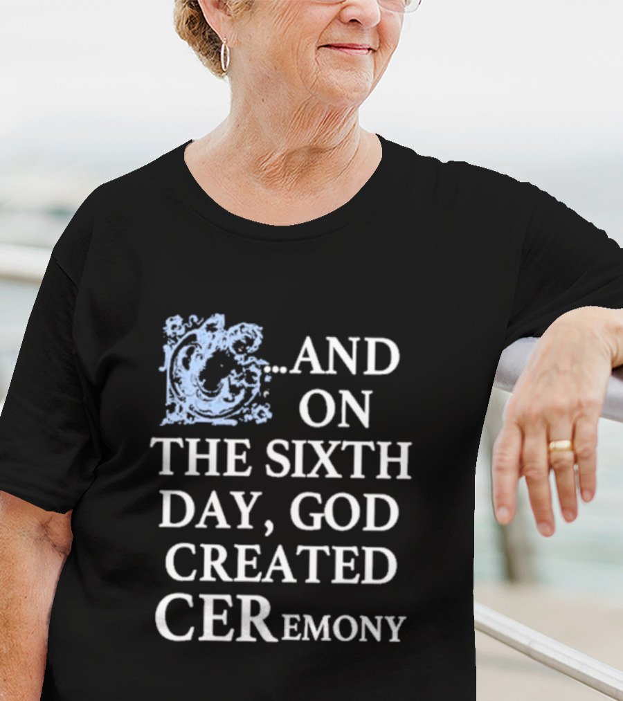 And On The Sixth Day God Created Ceremony T-Shirt