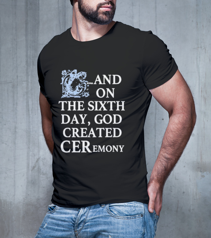 And On The Sixth Day God Created Ceremony T-Shirt