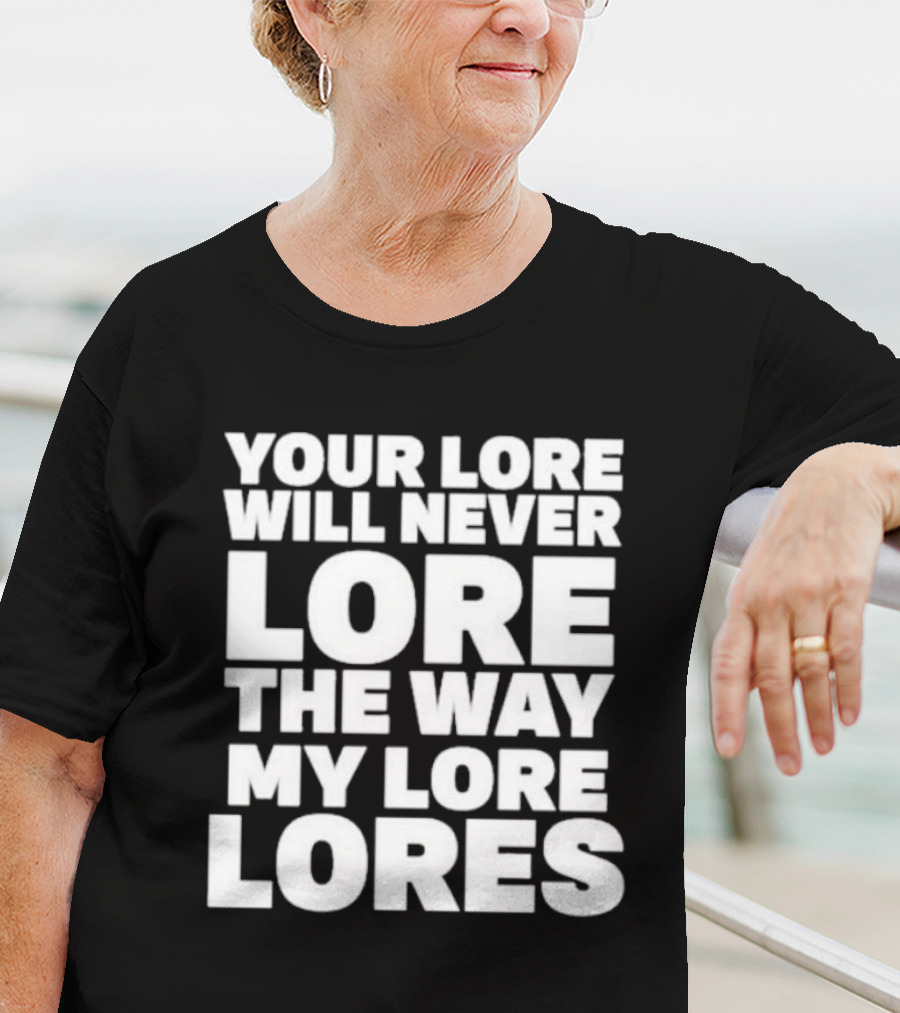 Your Lore Will Never Lore The Way My Lore Lores T-Shirt