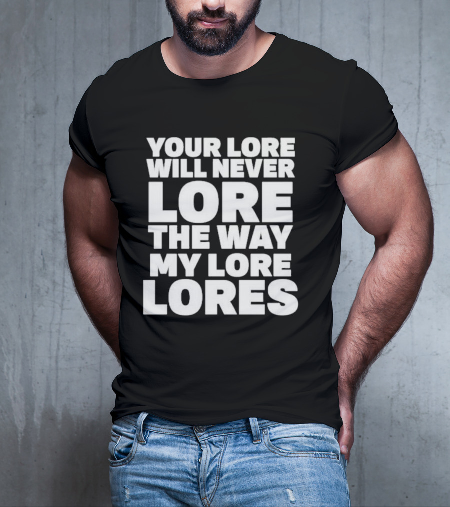 Your Lore Will Never Lore The Way My Lore Lores T-Shirt