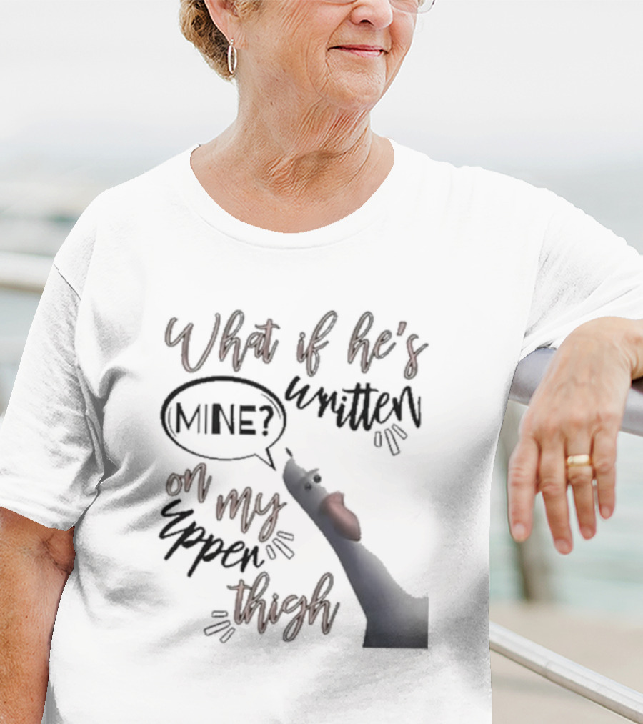 What If He's Written Mine On My Upper Thigh Goose Meme T-Shirt
