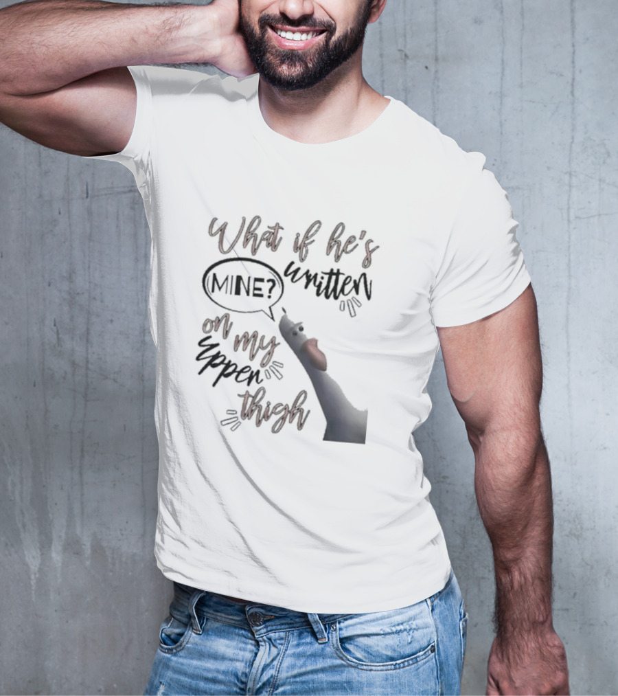 What If He's Written Mine On My Upper Thigh Goose Meme T-Shirt