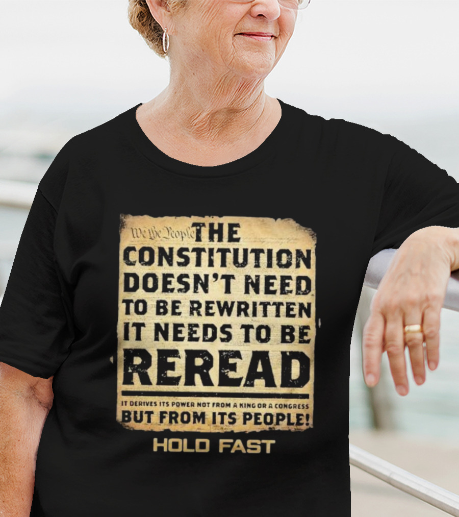 We The People The Constitution Doesn’t Need To Be Rewritten It Needs To Be Reread Hold Fast T-Shirt
