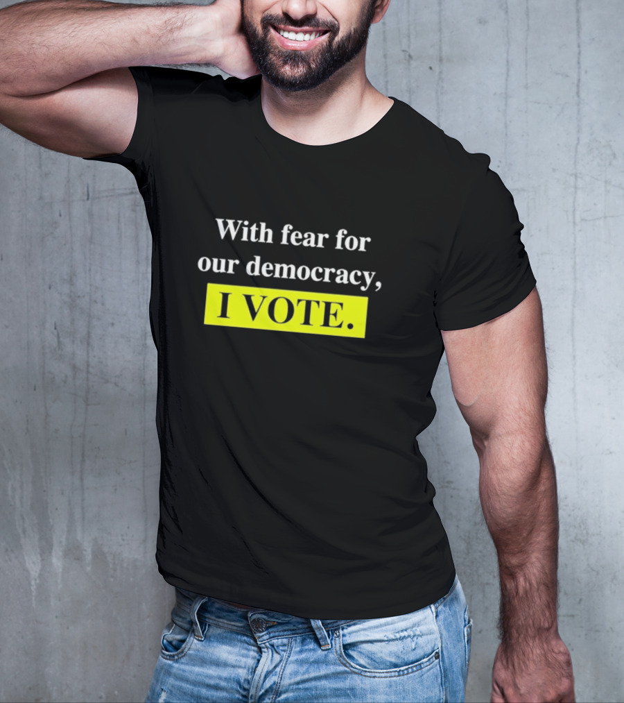 With Fear For Our Democracy I Vote T-Shirt