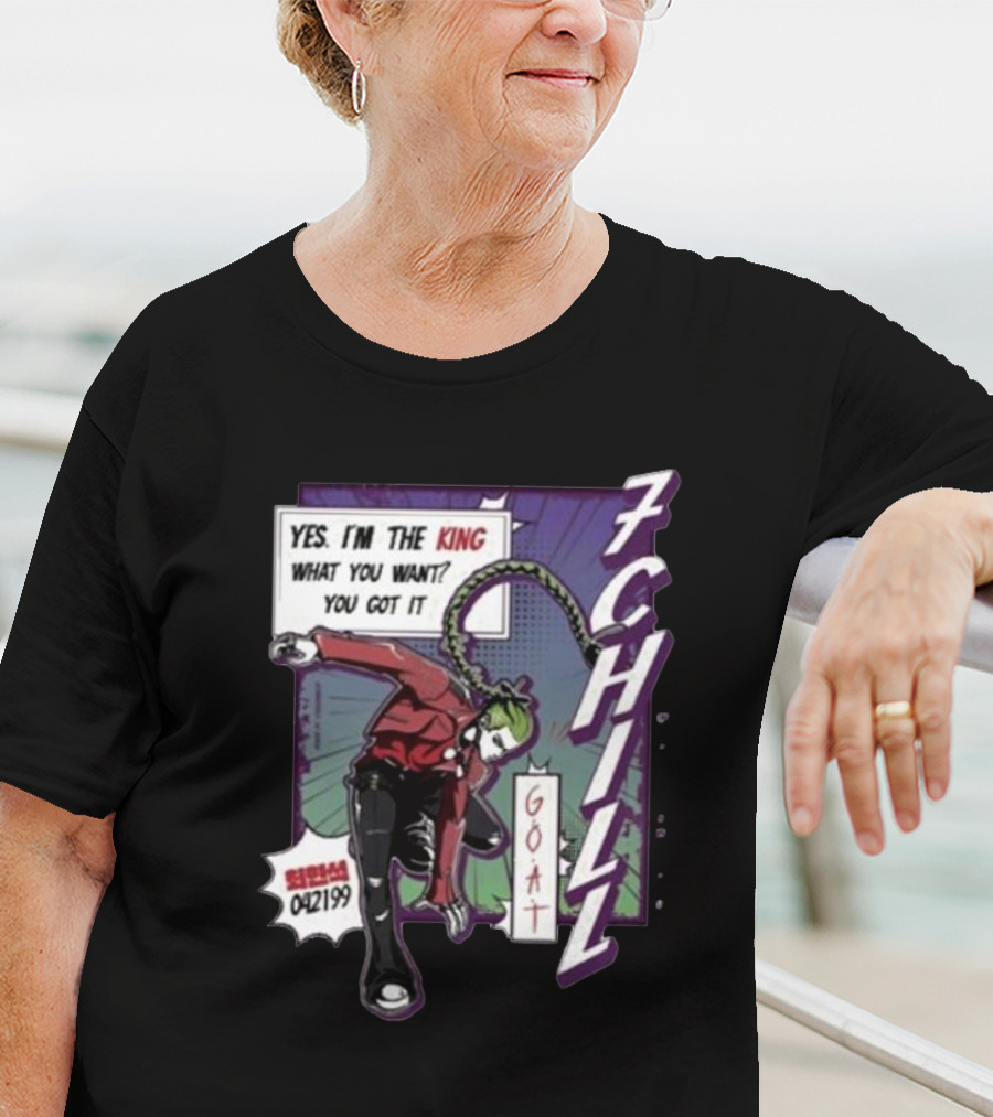 7Chill GOAT Yes I’m The King What You Want You Got It 042199 T-Shirt