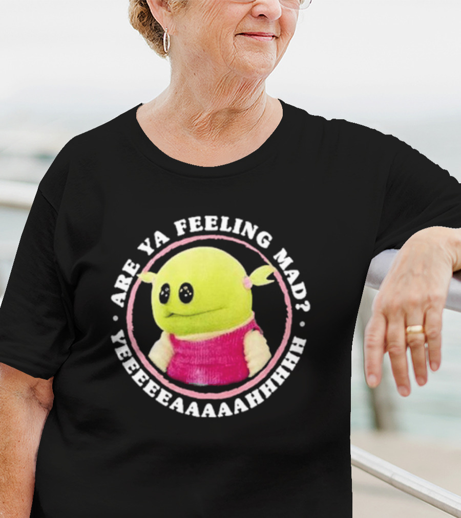 Nanalan Are Ya Feeling Mad Yeeeeaaaahhhh T-Shirt
