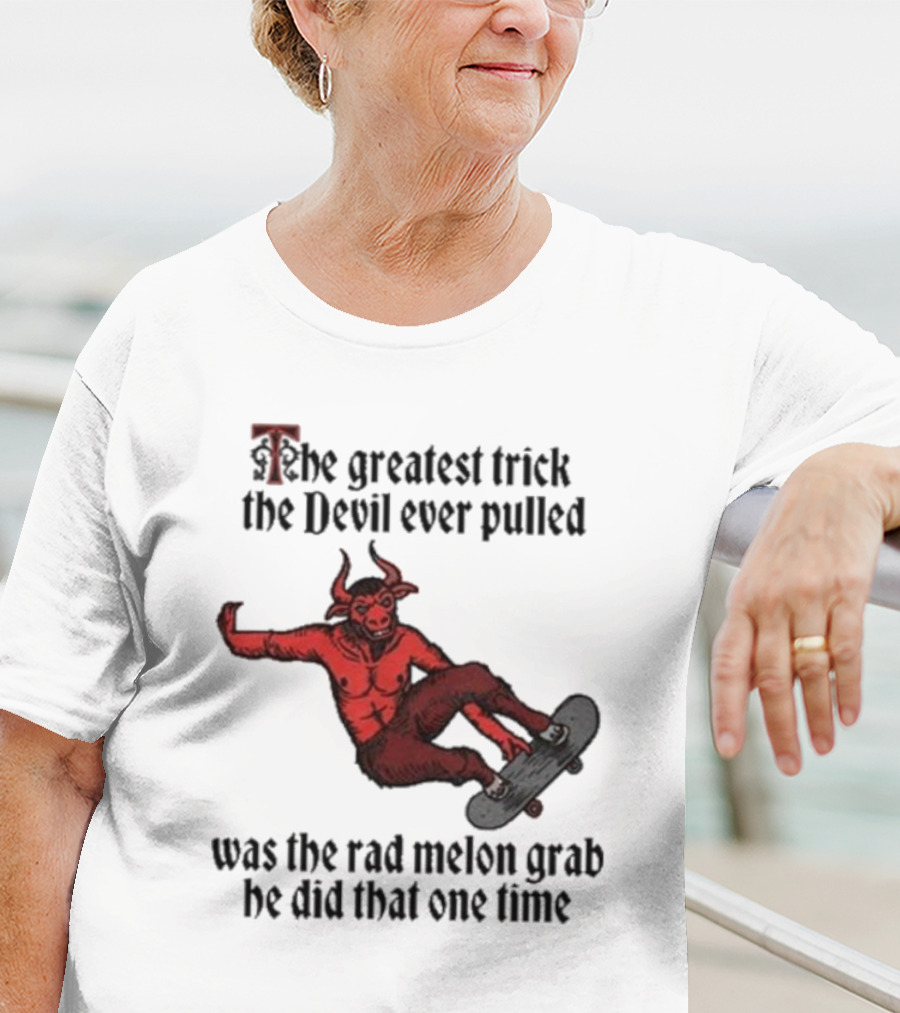 The Greatest Trick The Devil Ever Pulled Was The Rad Melon Grab He Did That One Time T-Shirt
