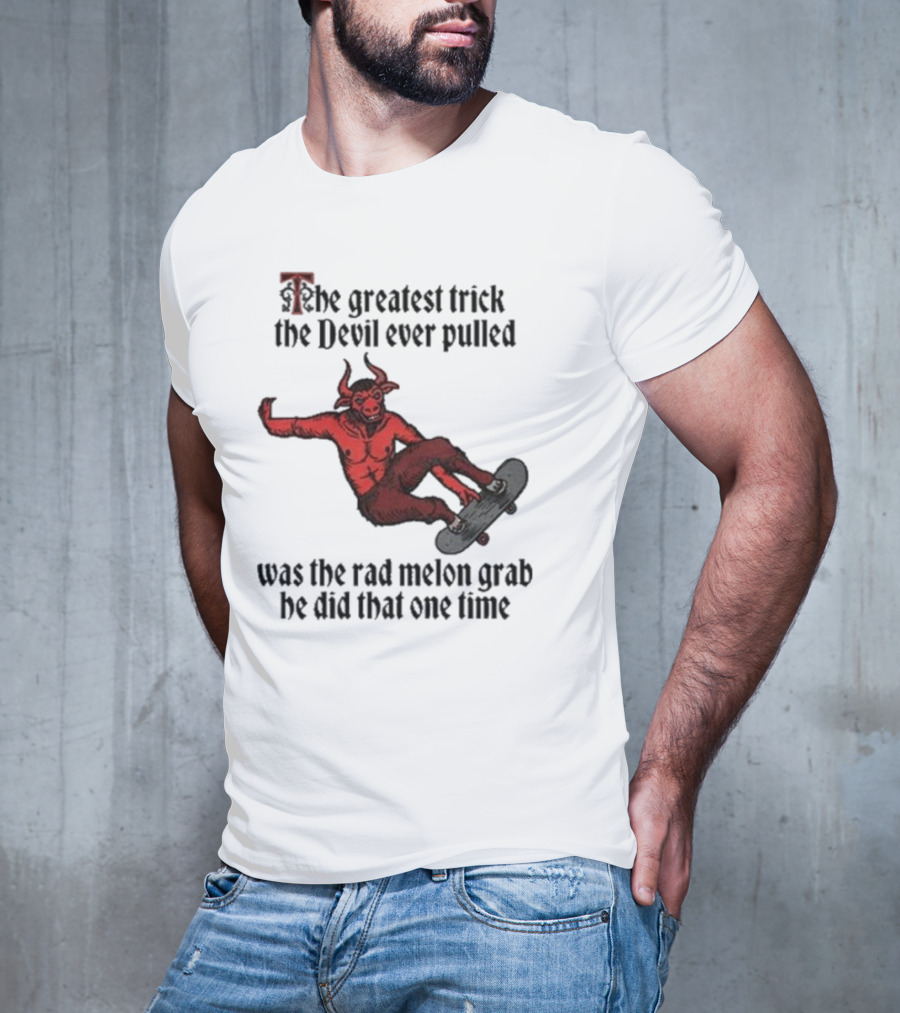 The Greatest Trick The Devil Ever Pulled Was The Rad Melon Grab He Did That One Time T-Shirt