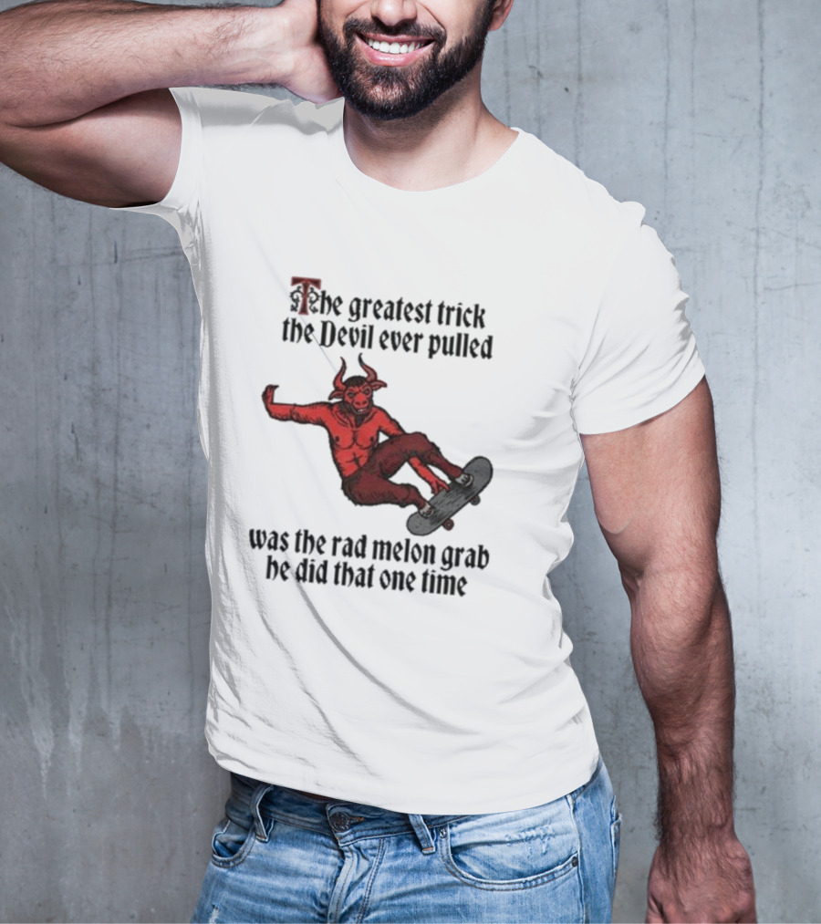 The Greatest Trick The Devil Ever Pulled Was The Rad Melon Grab He Did That One Time T-Shirt