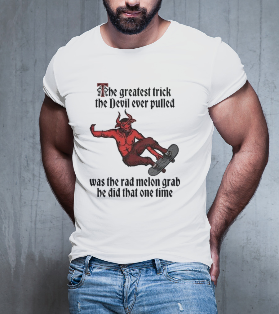The Greatest Trick The Devil Ever Pulled Was The Rad Melon Grab He Did That One Time T-Shirt